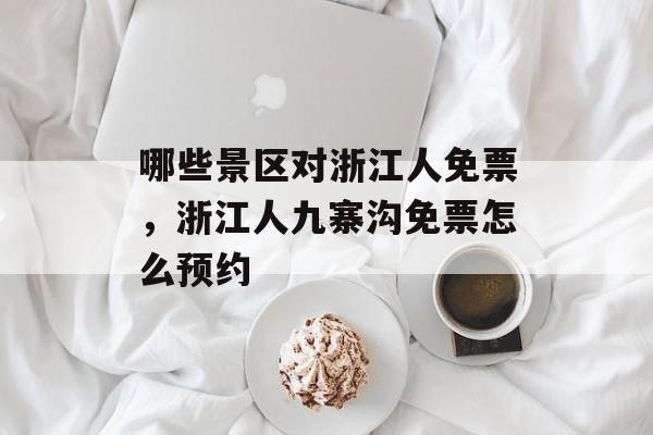 哪些景区对浙江人免票，浙江人九寨沟免票怎么预约-第1张图片-