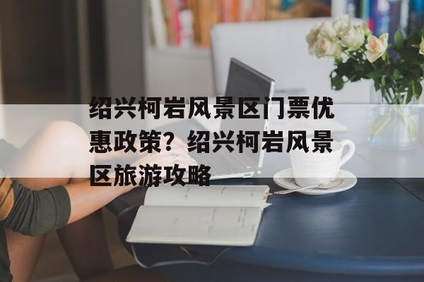 绍兴柯岩风景区门票优惠政策？绍兴柯岩风景区旅游攻略-第1张图片-