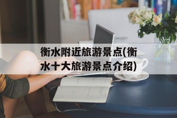衡水附近旅游景点(衡水十大旅游景点介绍)-第1张图片-