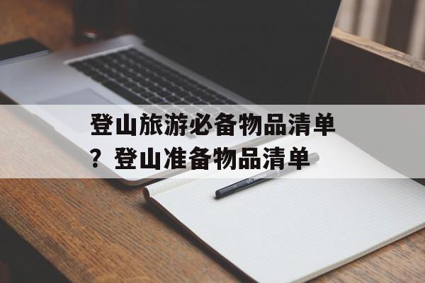 登山旅游必备物品清单？登山准备物品清单-第1张图片-