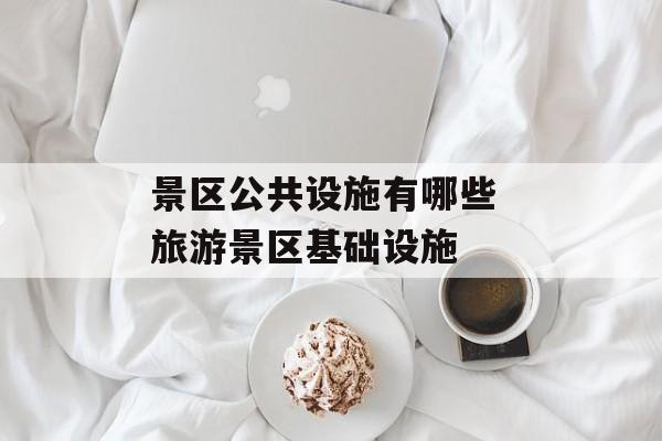 景区公共设施有哪些 旅游景区基础设施-第1张图片-