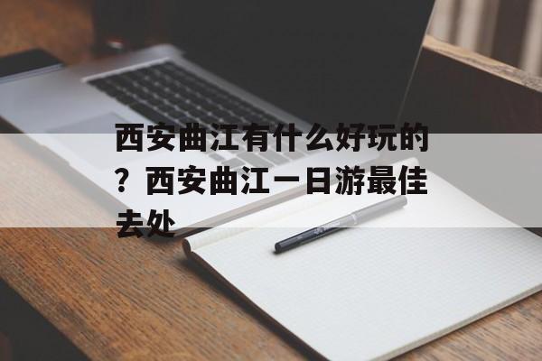 西安曲江有什么好玩的？西安曲江一日游最佳去处-第1张图片-