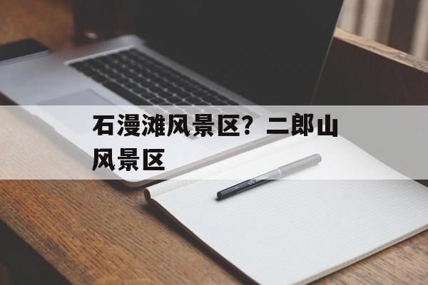 石漫滩风景区？二郎山风景区-第1张图片-