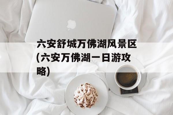 六安舒城万佛湖风景区(六安万佛湖一日游攻略)-第1张图片-
