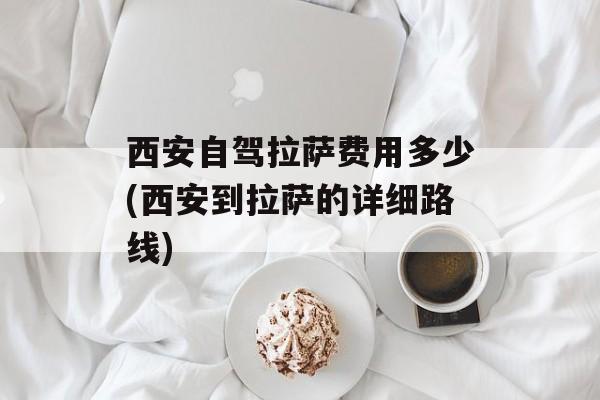 西安自驾拉萨费用多少(西安到拉萨的详细路线)-第1张图片-