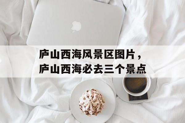 庐山西海风景区图片，庐山西海必去三个景点-第1张图片-