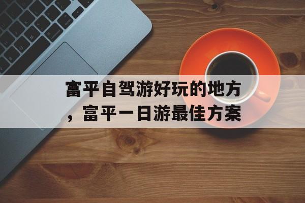 富平自驾游好玩的地方，富平一日游最佳方案-第1张图片-