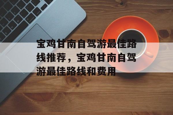 宝鸡甘南自驾游最佳路线推荐，宝鸡甘南自驾游最佳路线和费用-第1张图片-