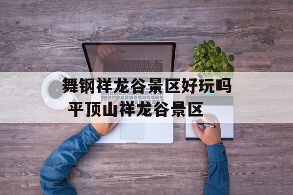舞钢祥龙谷景区好玩吗 平顶山祥龙谷景区-第1张图片-