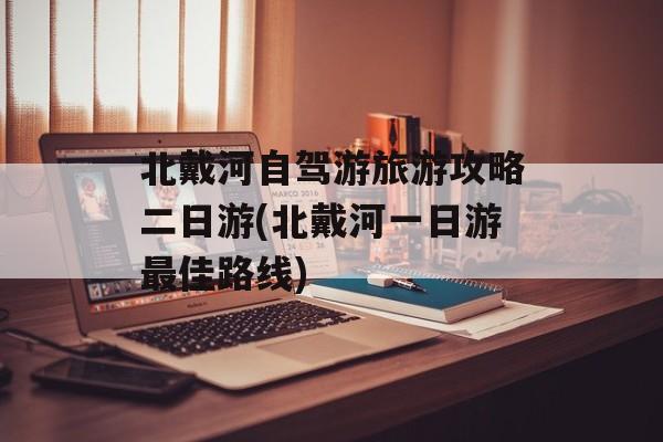 北戴河自驾游旅游攻略二日游(北戴河一日游最佳路线)-第1张图片-