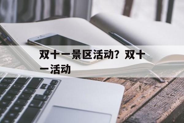 双十一景区活动？双十一活动-第1张图片-