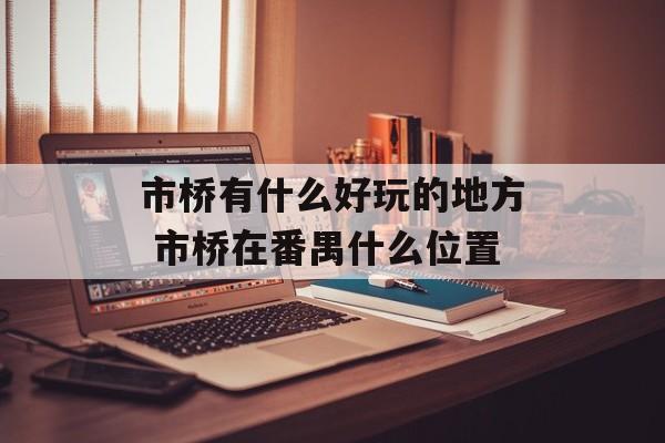 市桥有什么好玩的地方 市桥在番禺什么位置-第1张图片-