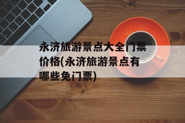 永济旅游景点大全门票价格(永济旅游景点有哪些免门票)-第1张图片-