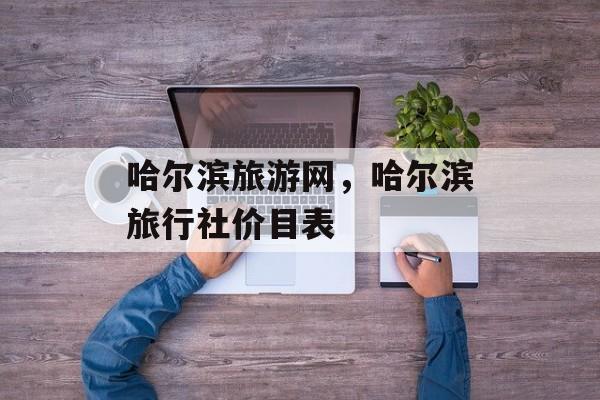 哈尔滨旅游网，哈尔滨旅行社价目表-第1张图片-