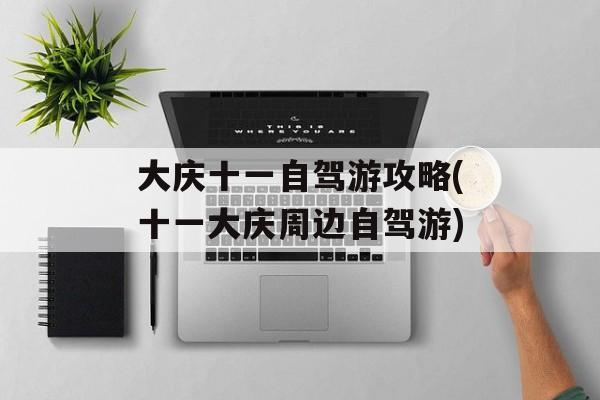 大庆十一自驾游攻略(十一大庆周边自驾游)-第1张图片-