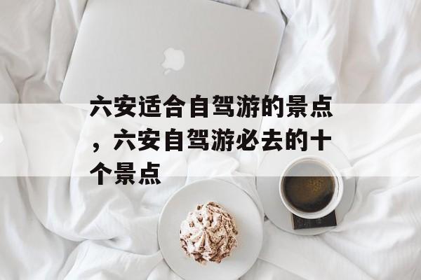 六安适合自驾游的景点，六安自驾游必去的十个景点-第1张图片-