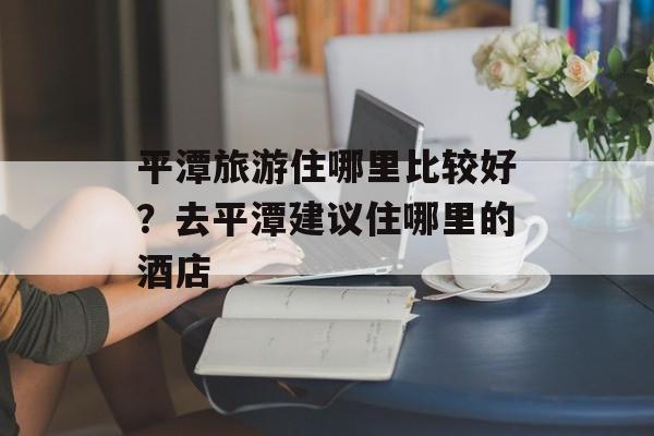 平潭旅游住哪里比较好？去平潭建议住哪里的酒店-第1张图片-