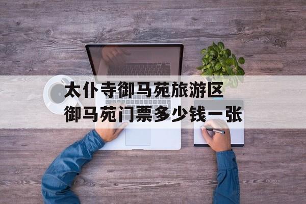 太仆寺御马苑旅游区 御马苑门票多少钱一张-第1张图片-