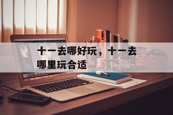 十一去哪好玩，十一去哪里玩合适-第1张图片-
