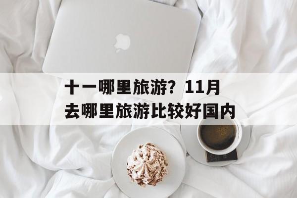 十一哪里旅游？11月去哪里旅游比较好国内-第1张图片-