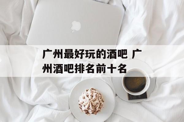 广州最好玩的酒吧 广州酒吧排名前十名-第1张图片-