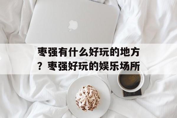 枣强有什么好玩的地方？枣强好玩的娱乐场所-第1张图片-