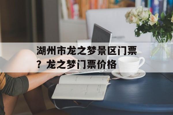 湖州市龙之梦景区门票？龙之梦门票价格-第1张图片-