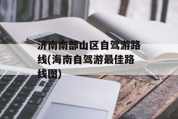 济南南部山区自驾游路线(海南自驾游最佳路线图)-第1张图片-