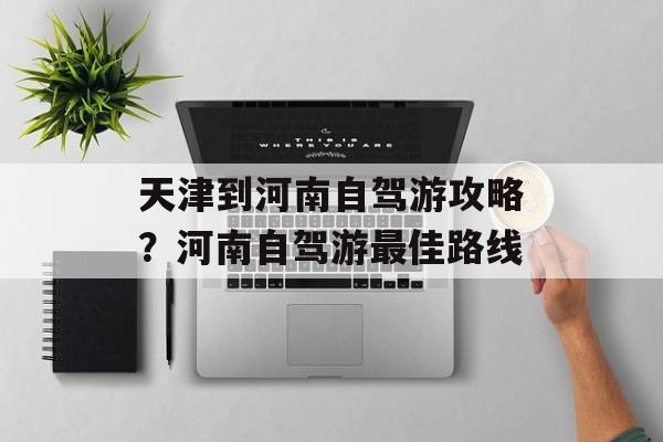 天津到河南自驾游攻略？河南自驾游最佳路线-第1张图片-