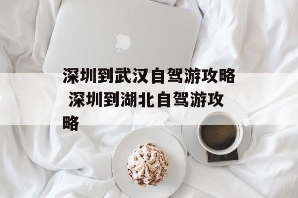 深圳到武汉自驾游攻略 深圳到湖北自驾游攻略-第1张图片-