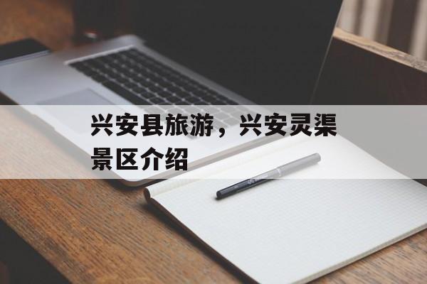 兴安县旅游，兴安灵渠景区介绍-第1张图片-