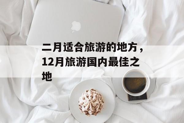 二月适合旅游的地方，12月旅游国内最佳之地-第1张图片-