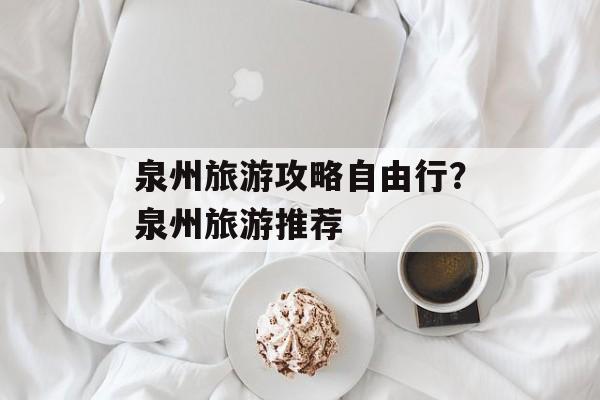 泉州旅游攻略自由行？泉州旅游推荐-第1张图片-