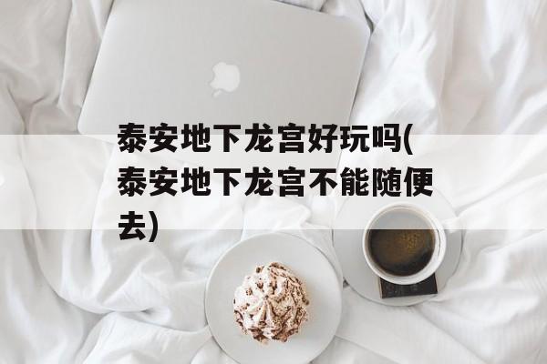 泰安地下龙宫好玩吗(泰安地下龙宫不能随便去)-第1张图片-