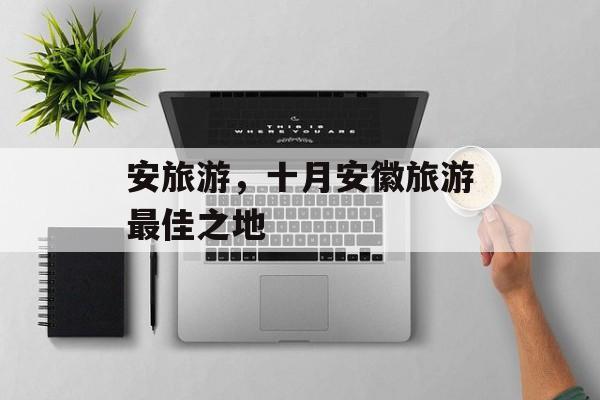 安旅游，十月安徽旅游最佳之地-第1张图片-