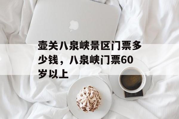 壶关八泉峡景区门票多少钱，八泉峡门票60岁以上-第1张图片-