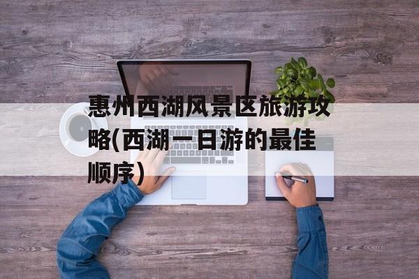 惠州西湖风景区旅游攻略(西湖一日游的最佳顺序)-第1张图片-