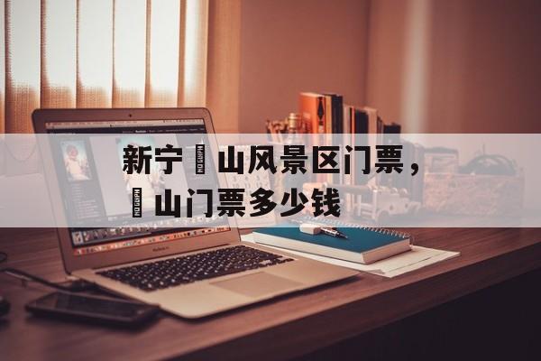 新宁崀山风景区门票，崀山门票多少钱-第1张图片-