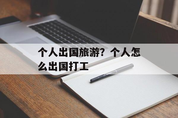 个人出国旅游？个人怎么出国打工-第1张图片-