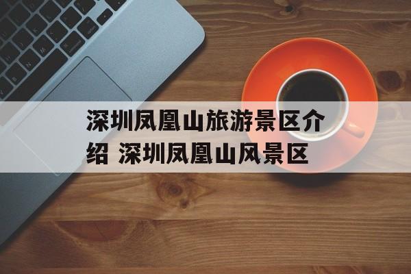 深圳凤凰山旅游景区介绍 深圳凤凰山风景区-第1张图片-
