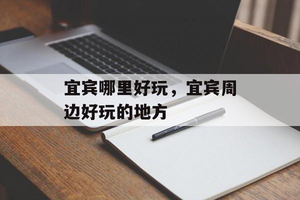 宜宾哪里好玩，宜宾周边好玩的地方-第1张图片-