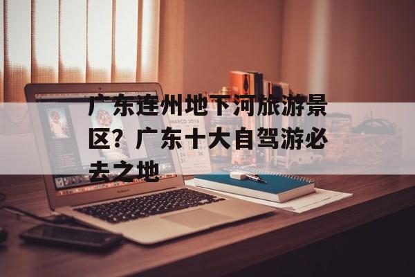 广东连州地下河旅游景区？广东十大自驾游必去之地-第1张图片-