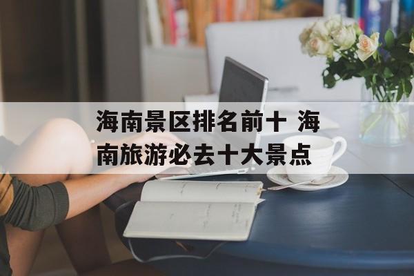 海南景区排名前十 海南旅游必去十大景点-第1张图片-