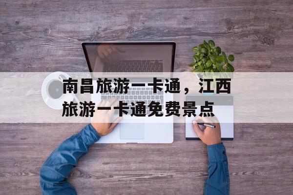 南昌旅游一卡通，江西旅游一卡通免费景点-第1张图片-