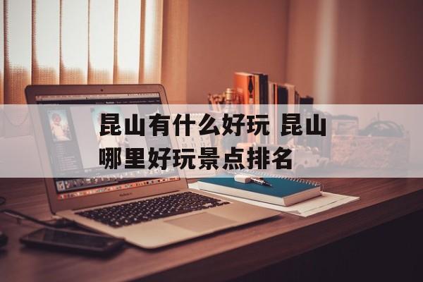 昆山有什么好玩 昆山哪里好玩景点排名-第1张图片-