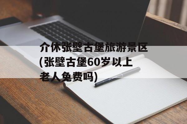 介休张壁古堡旅游景区(张壁古堡60岁以上老人免费吗)-第1张图片-