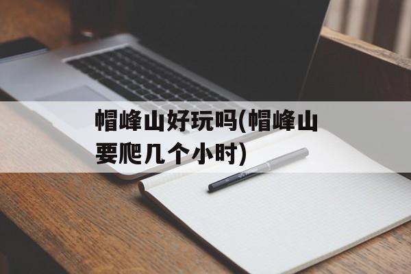 帽峰山好玩吗(帽峰山要爬几个小时)-第1张图片-