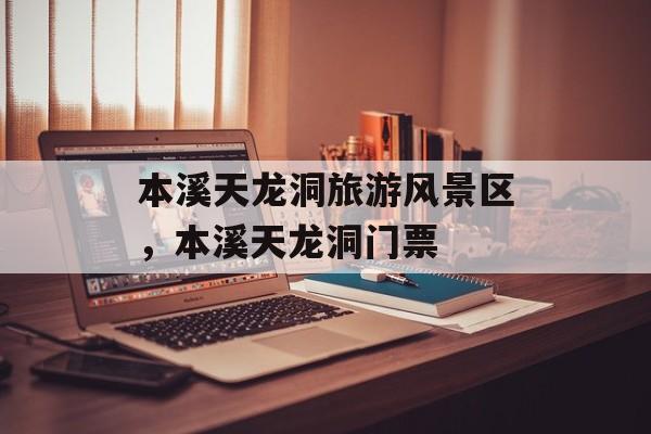 本溪天龙洞旅游风景区，本溪天龙洞门票-第1张图片-