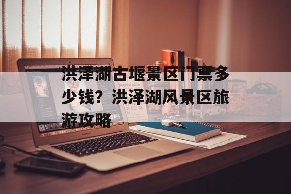 洪泽湖古堰景区门票多少钱？洪泽湖风景区旅游攻略-第1张图片-