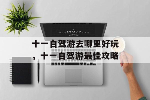 十一自驾游去哪里好玩，十一自驾游最佳攻略-第1张图片-